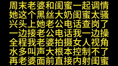 [原创] 老婆和大奶闺蜜一边接电话边干到内射